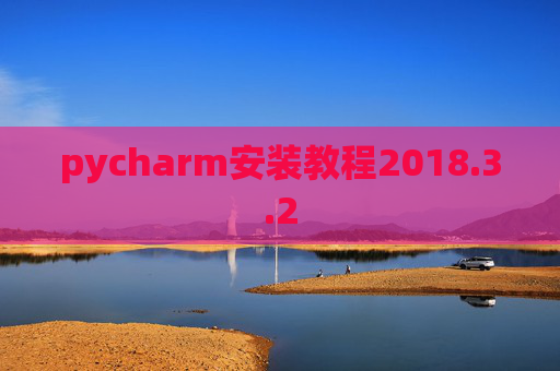 pycharm安装教程2018.3.2 pycharm安装教程2018.3.2